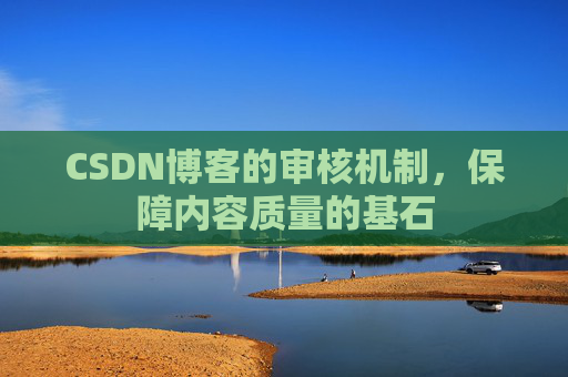 CSDN博客的审核机制，保障内容质量的基石